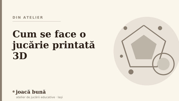 Cum se face o jucărie printată 3D — blogul Idei de joacă al brandului joacă bună, atelier din Iași