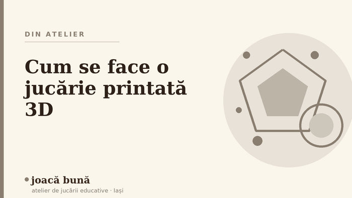 Cum se face o jucărie printată 3D — blogul Idei de joacă al brandului joacă bună, atelier din Iași