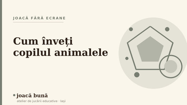 Cum înveți copilul animalele și sunetele lor — blogul Idei de joacă al brandului joacă bună, atelier din Iași